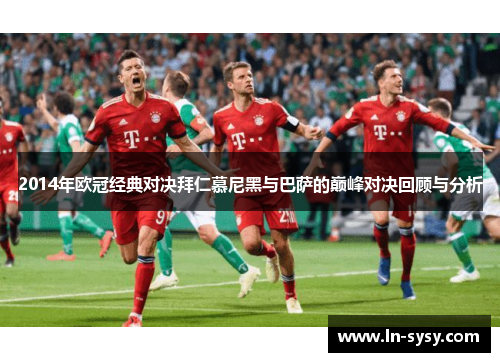 2014年欧冠经典对决拜仁慕尼黑与巴萨的巅峰对决回顾与分析