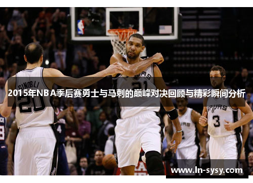2015年NBA季后赛勇士与马刺的巅峰对决回顾与精彩瞬间分析