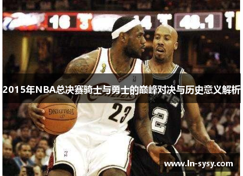 2015年NBA总决赛骑士与勇士的巅峰对决与历史意义解析