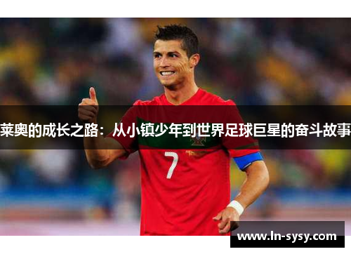 莱奥的成长之路：从小镇少年到世界足球巨星的奋斗故事