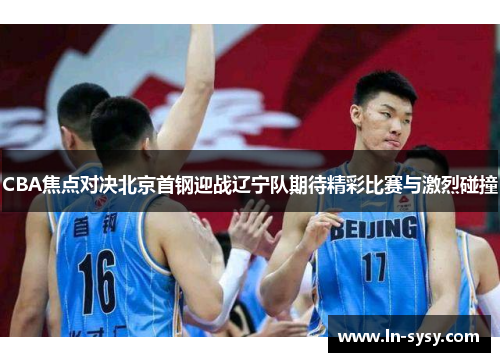 CBA焦点对决北京首钢迎战辽宁队期待精彩比赛与激烈碰撞