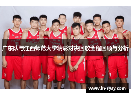 广东队与江西师范大学精彩对决回放全程回顾与分析