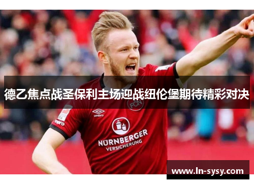 德乙焦点战圣保利主场迎战纽伦堡期待精彩对决